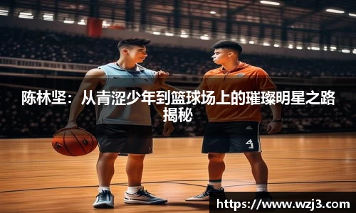陈林坚：从青涩少年到篮球场上的璀璨明星之路揭秘