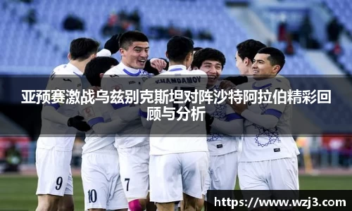 亚预赛激战乌兹别克斯坦对阵沙特阿拉伯精彩回顾与分析